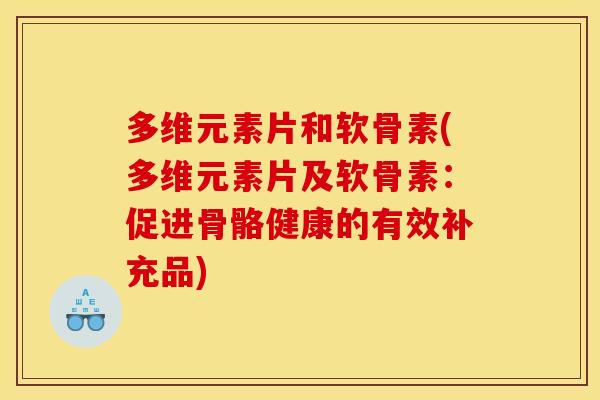 多维元素片和软骨素(多维元素片及软骨素:促进骨骼健康的有效补充品) 多维元素片和软骨素(多维元素片及软骨素:促进骨骼健康的有效补充品)