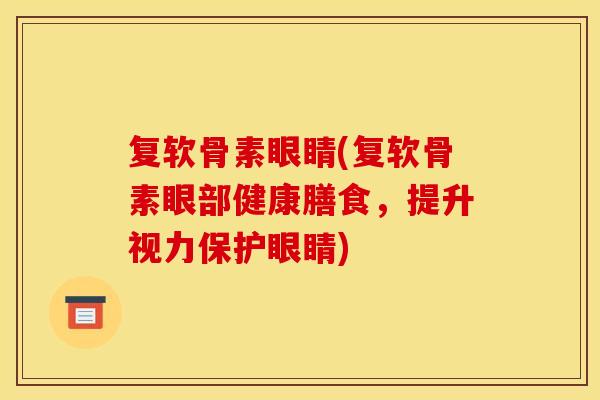 复软骨素眼睛(复软骨素眼部健康膳食，提升视力保护眼睛)