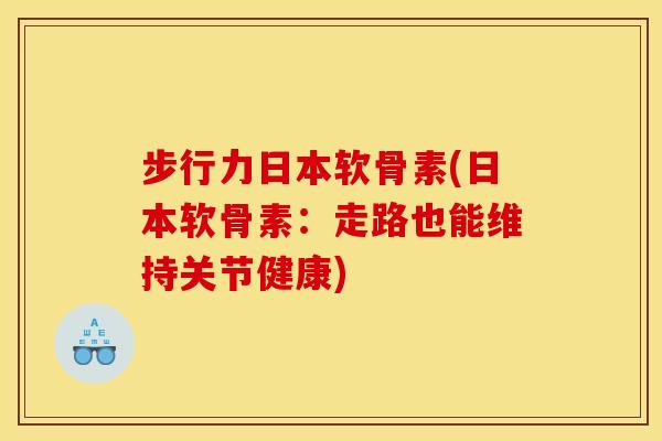 步行力日本软骨素(日本软骨素：走路也能维持关节健康)