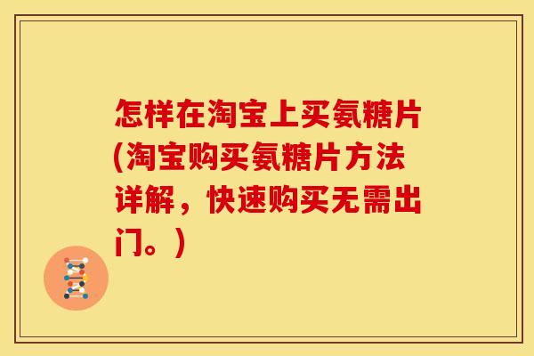怎样在淘宝上买氨糖片(淘宝购买氨糖片方法详解，快速购买无需出门。)