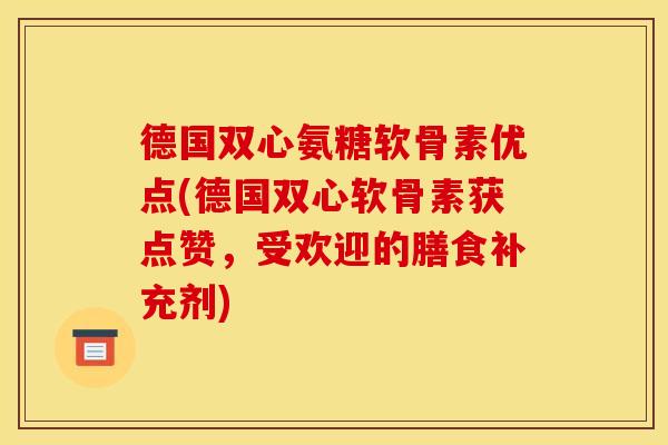 德国双心氨糖软骨素优点(德国双心软骨素获点赞，受欢迎的膳食补充剂)