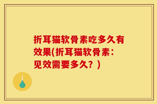 折耳猫软骨素吃多久有效果(折耳猫软骨素：见效需要多久？)