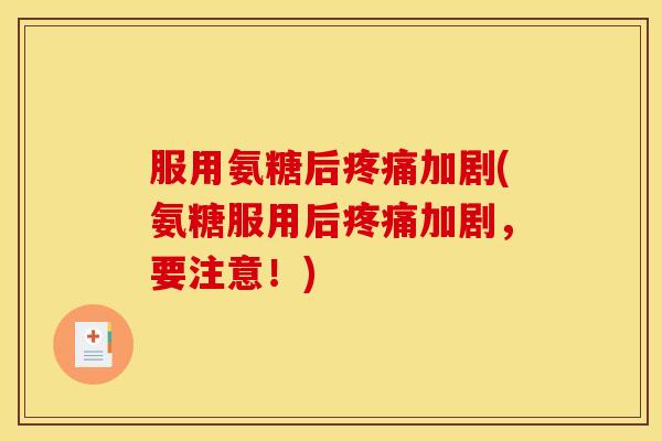 服用氨糖后加剧(氨糖服用后加剧，要注意！)