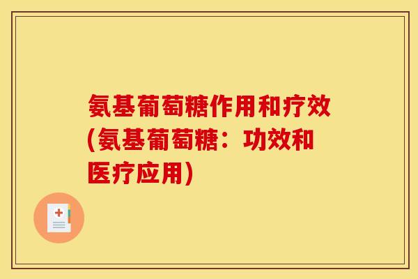 氨基葡萄糖作用和疗效(氨基葡萄糖：功效和医疗应用)