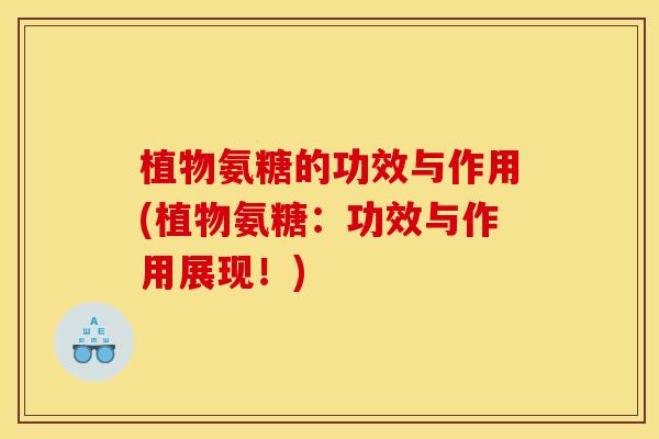 植物氨糖的功效与作用(植物氨糖:功效与作用展现!) 植物氨糖的功效与作用(植物氨糖:功效与作用展现!)