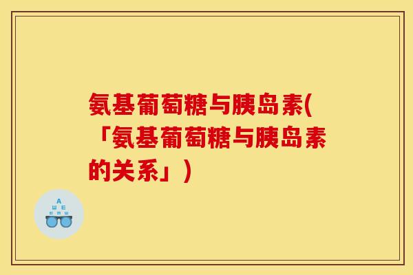 氨基葡萄糖与胰岛素(「氨基葡萄糖与胰岛素的关系」)