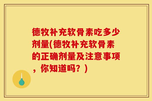 德牧补充软骨素吃多少剂量(德牧补充软骨素的正确剂量及注意事项，你知道吗？)