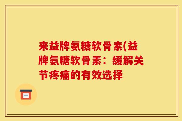 来益牌氨糖软骨素(益牌氨糖软骨素：缓解关节的有效选择