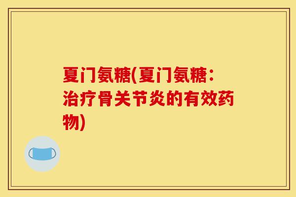 夏门氨糖(夏门氨糖：治疗骨关节炎的有效药物)