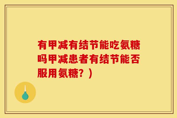 有甲减有结节能吃氨糖吗甲减患者有结节能否服用氨糖？)