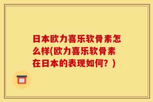 日本欧力喜乐软骨素怎么样(欧力喜乐软骨素在日本的表现如何？)
