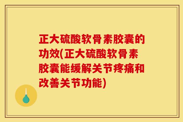 正大硫酸软骨素胶囊的功效(正大硫酸软骨素胶囊能缓解关节和改善关节功能) 正大硫酸软骨素胶囊的功效(正大硫酸软骨素胶囊能缓解关节和改善关节功能)