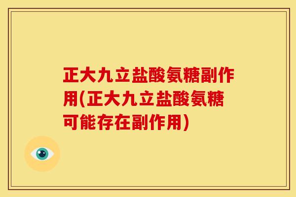 正大九立盐酸氨糖副作用(正大九立盐酸氨糖可能存在副作用)