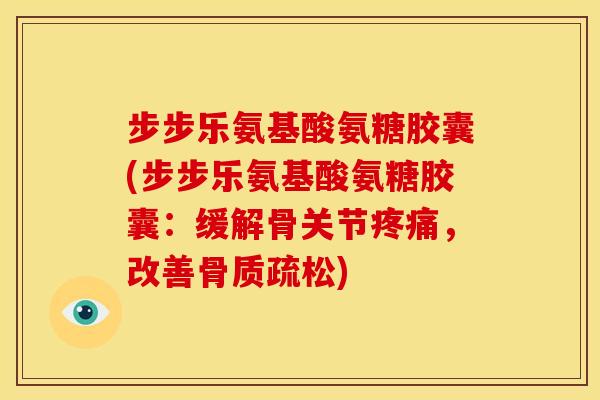 步步乐氨基酸氨糖胶囊(步步乐氨基酸氨糖胶囊：缓解骨关节，改善)