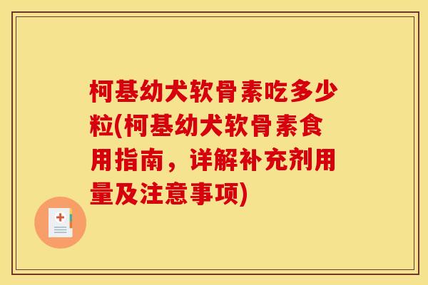 柯基幼犬软骨素吃多少粒(柯基幼犬软骨素食用指南,详解补充剂用量及注意事项) 柯基幼犬软骨素吃多少粒(柯基幼犬软骨素食用指南,详解补充剂用量及注意事项)