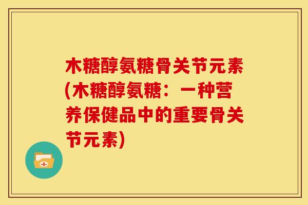 木糖醇氨糖骨关节元素(木糖醇氨糖：一种营养保健品中的重要骨关节元素)