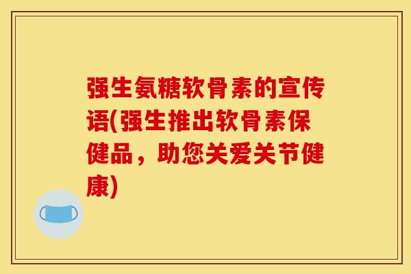 强生氨糖软骨素的宣传语(强生推出软骨素保健品，助您关爱关节健康)