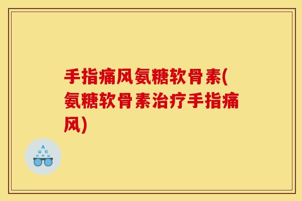 手指痛风氨糖软骨素(氨糖软骨素治疗手指痛风)