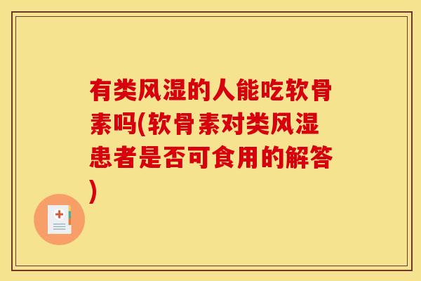 有类风湿的人能吃软骨素吗(软骨素对类风湿患者是否可食用的解答)