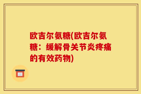 欧吉尔氨糖(欧吉尔氨糖:缓解骨的有效) 欧吉尔氨糖(欧吉尔氨糖:缓解骨的有效)
