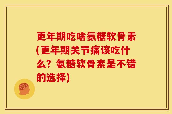吃啥氨糖软骨素(关节痛该吃什么?氨糖软骨素是不错的选择) 吃啥氨糖软骨素(关节痛该吃什么?氨糖软骨素是不错的选择)