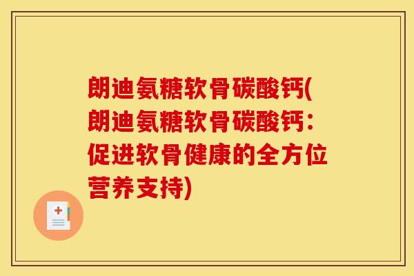 朗迪氨糖软骨碳酸钙(朗迪氨糖软骨碳酸钙：促进软骨健康的全方位营养支持)
