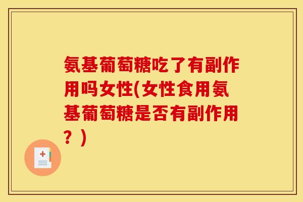 氨基葡萄糖吃了有副作用吗女性(女性食用氨基葡萄糖是否有副作用？)