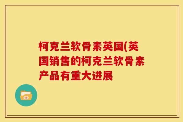 柯克兰软骨素英国(英国销售的柯克兰软骨素产品有重大进展