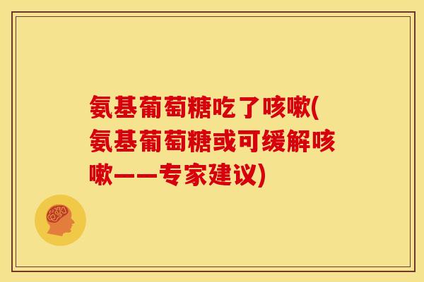 氨基葡萄糖吃了咳嗽(氨基葡萄糖或可缓解咳嗽——专家建议)
