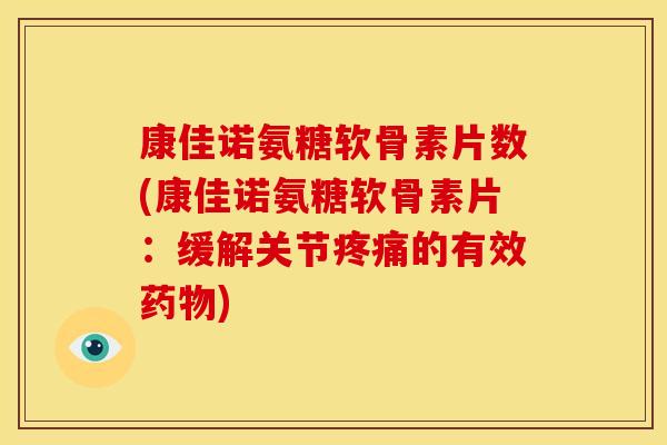康佳诺氨糖软骨素片数(康佳诺氨糖软骨素片:缓解关节的有效) 康佳诺氨糖软骨素片数(康佳诺氨糖软骨素片:缓解关节的有效)