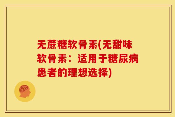 无蔗糖软骨素(无甜味软骨素：适用于糖尿病患者的理想选择)