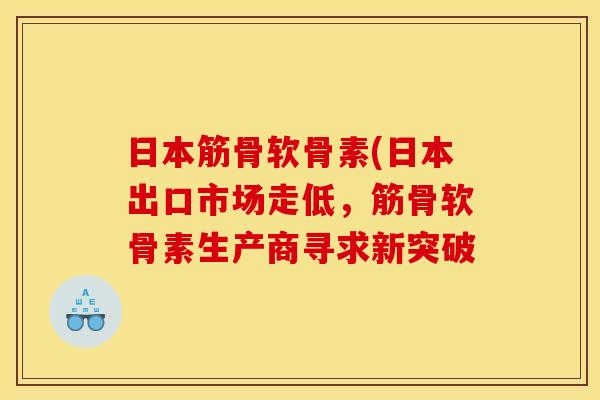 日本筋骨软骨素(日本出口市场走低，筋骨软骨素生产商寻求新突破