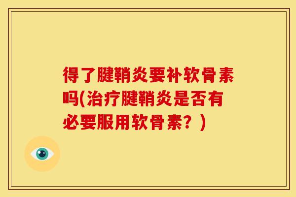 得了腱鞘炎要补软骨素吗(治疗腱鞘炎是否有必要服用软骨素？)