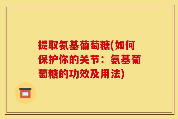 提取氨基葡萄糖(如何保护你的关节：氨基葡萄糖的功效及用法)