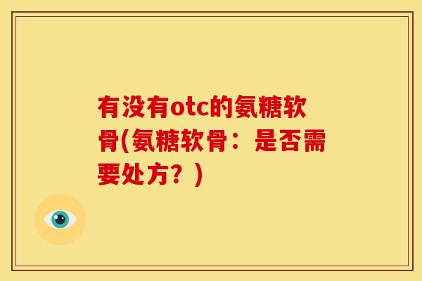 有没有otc的氨糖软骨(氨糖软骨：是否需要处方？)