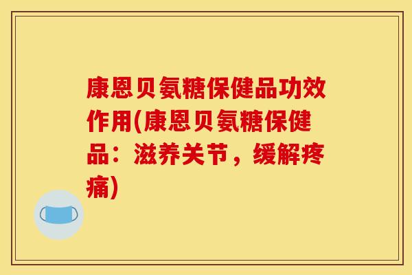 康恩贝氨糖保健品功效作用(康恩贝氨糖保健品：滋养关节，缓解疼痛)