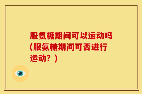服氨糖期间可以运动吗(服氨糖期间可否进行运动？)