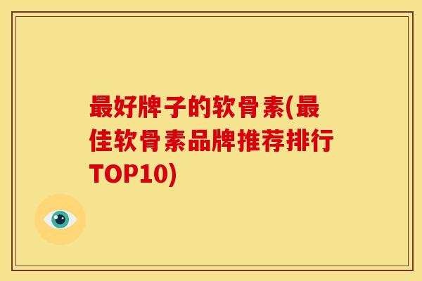好牌子的软骨素(佳软骨素品牌推荐排行TOP10)