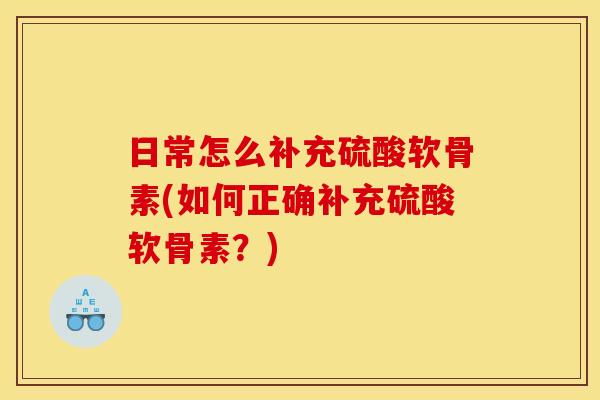 日常怎么补充硫酸软骨素(如何正确补充硫酸软骨素？)