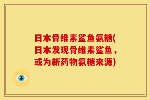 日本骨维素鲨鱼氨糖(日本发现骨维素鲨鱼，或为新药物氨糖来源)