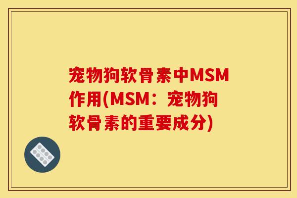 宠物狗软骨素中MSM作用(MSM：宠物狗软骨素的重要成分)