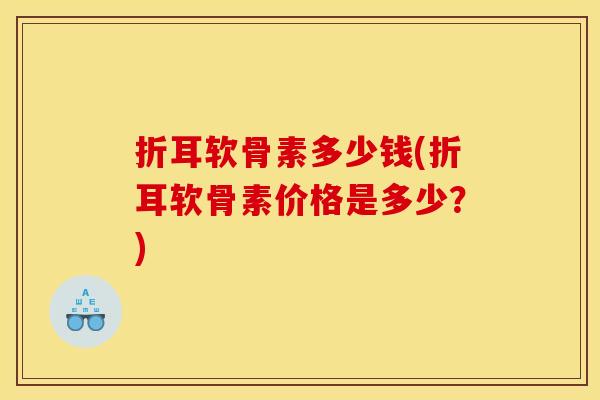 折耳软骨素多少钱(折耳软骨素价格是多少？)