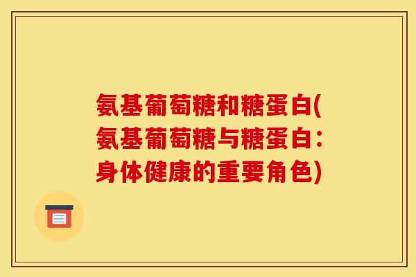 氨基葡萄糖和糖蛋白(氨基葡萄糖与糖蛋白：身体健康的重要角色)