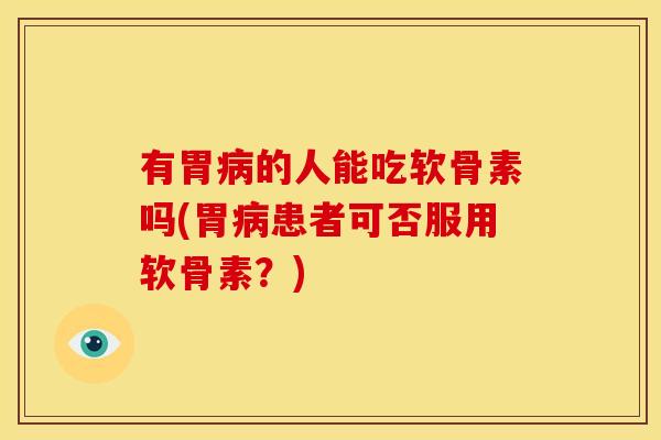 有胃病的人能吃软骨素吗(胃病患者可否服用软骨素？)