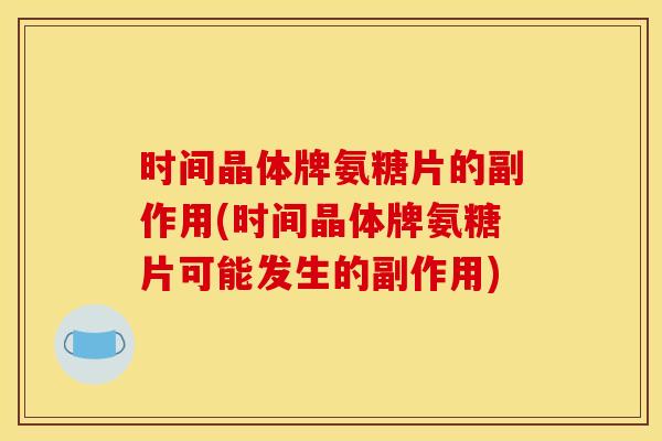 时间晶体牌氨糖片的副作用(时间晶体牌氨糖片可能发生的副作用)