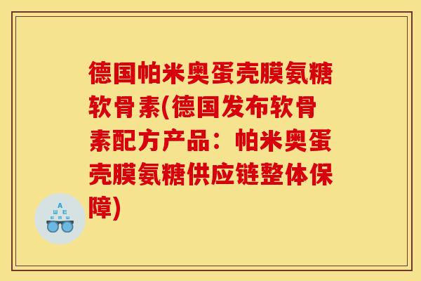 德国帕米奥蛋壳膜氨糖软骨素(德国发布软骨素配方产品：帕米奥蛋壳膜氨糖供应链整体保障)