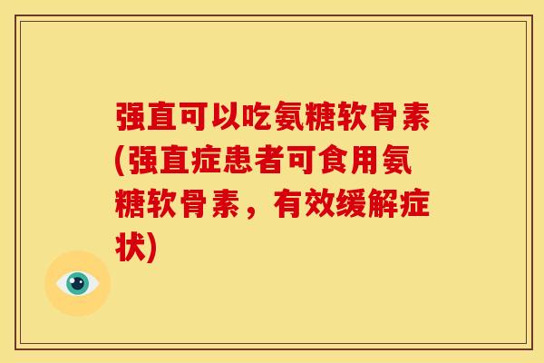 强直可以吃氨糖软骨素(强直症患者可食用氨糖软骨素,有效缓解症状) 强直可以吃氨糖软骨素(强直症患者可食用氨糖软骨素,有效缓解症状)