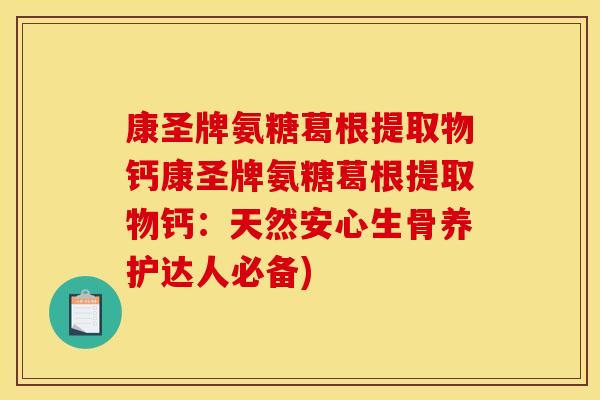 康圣牌氨糖葛根提取物钙康圣牌氨糖葛根提取物钙：天然安心生骨养护达人必备)