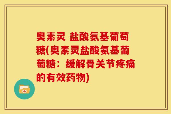 奥素灵 盐酸氨基葡萄糖(奥素灵盐酸氨基葡萄糖：缓解骨关节疼痛的有效药物)