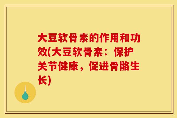 大豆软骨素的作用和功效(大豆软骨素：保护关节健康，促进骨骼生长)